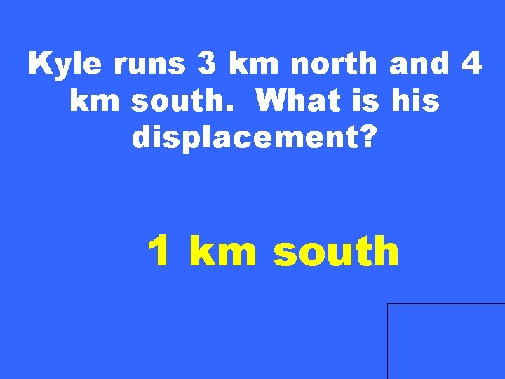 Kyle runs 3 km north and 4 km south. What is his displacement? 1