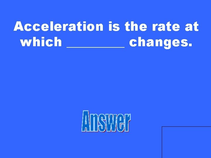 Acceleration is the rate at which _____ changes. 