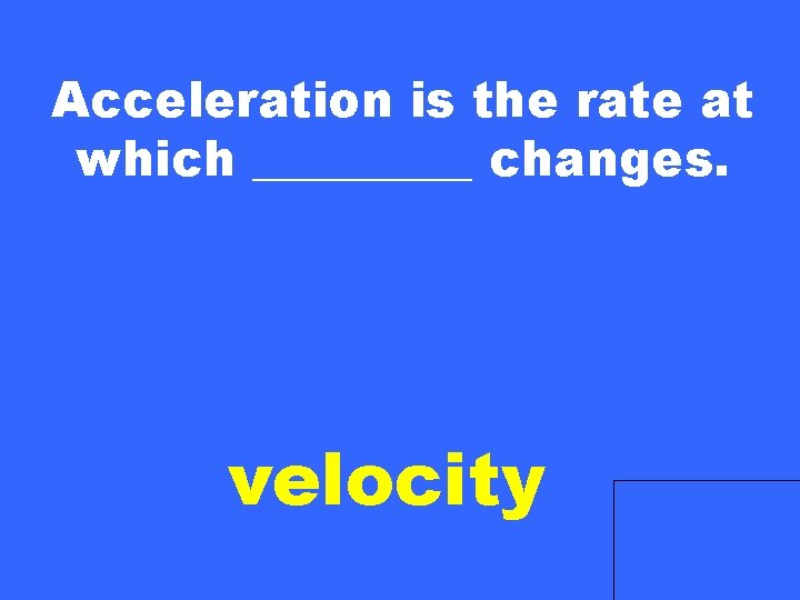 Acceleration is the rate at which _____ changes. velocity 