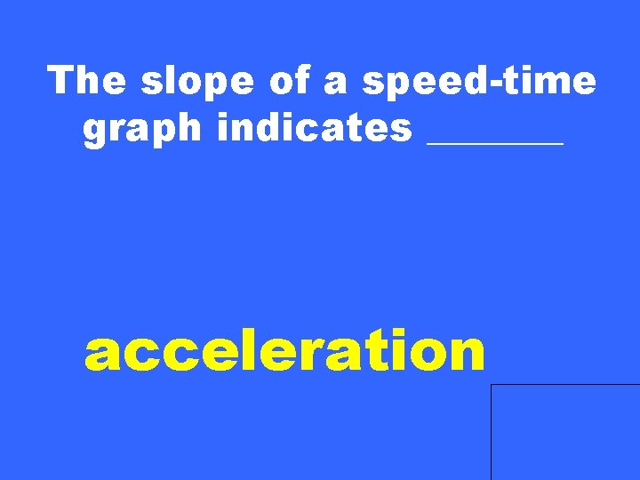 The slope of a speed-time graph indicates _______ acceleration 