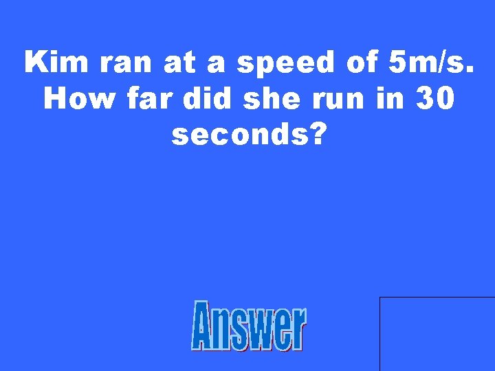 Kim ran at a speed of 5 m/s. How far did she run in