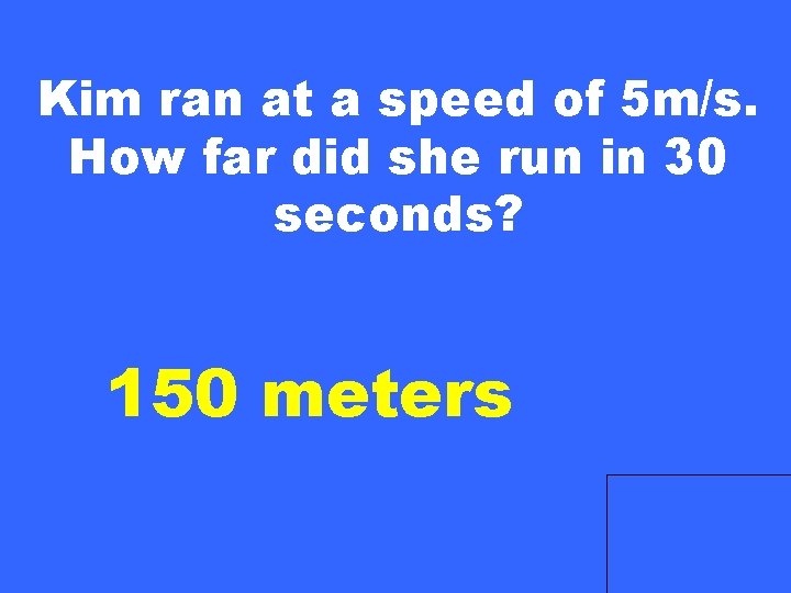 Kim ran at a speed of 5 m/s. How far did she run in