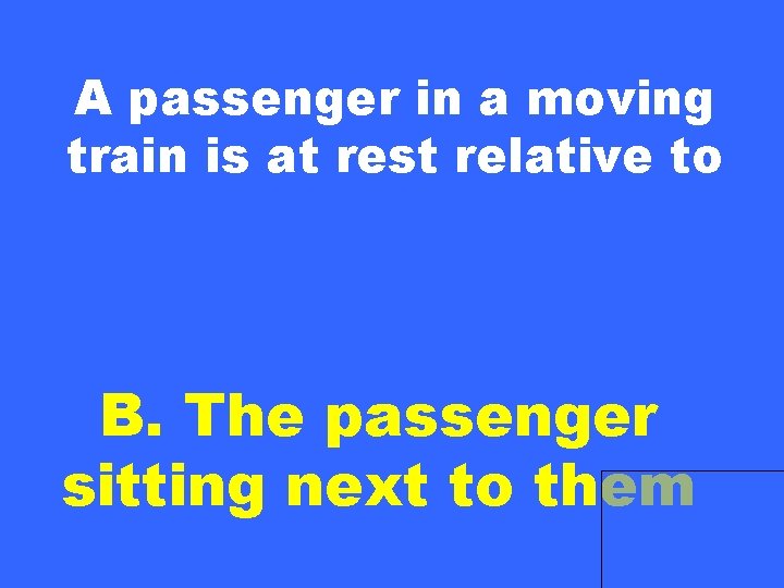 A passenger in a moving train is at rest relative to B. The passenger