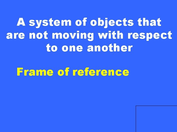 A system of objects that are not moving with respect to one another Frame