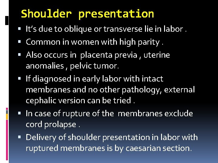 Shoulder presentation It’s due to oblique or transverse lie in labor. Common in women