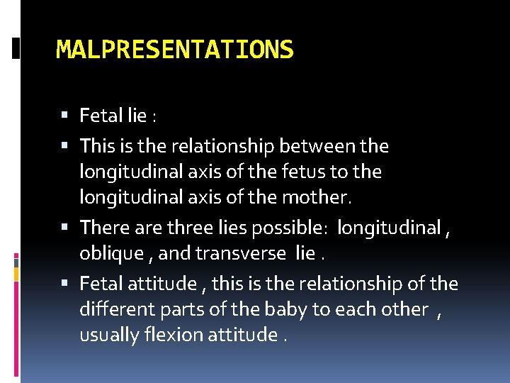 MALPRESENTATIONS Fetal lie : This is the relationship between the longitudinal axis of the
