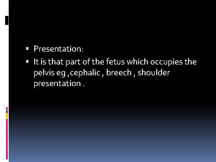  Presentation: It is that part of the fetus which occupies the pelvis eg