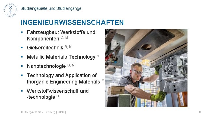 Studiengebiete und Studiengänge INGENIEURWISSENSCHAFTEN § Fahrzeugbau: Werkstoffe und Komponenten D, M § Gießereitechnik B,