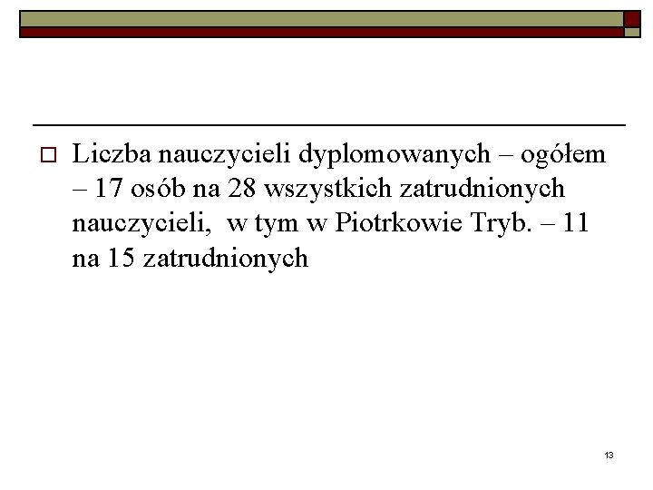 o Liczba nauczycieli dyplomowanych – ogółem – 17 osób na 28 wszystkich zatrudnionych nauczycieli,