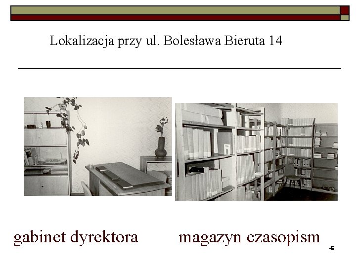 Lokalizacja przy ul. Bolesława Bieruta 14 gabinet dyrektora magazyn czasopism 49 