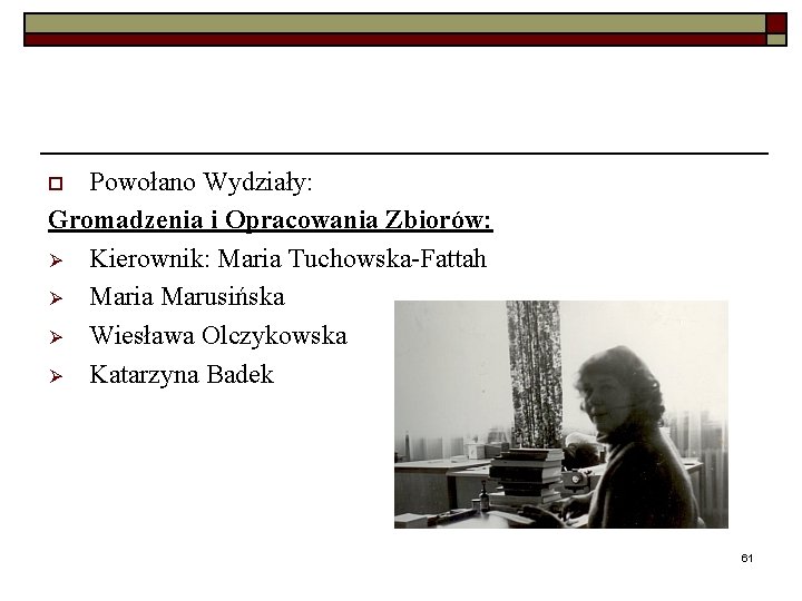 Powołano Wydziały: Gromadzenia i Opracowania Zbiorów: Ø Kierownik: Maria Tuchowska-Fattah Ø Maria Marusińska Ø