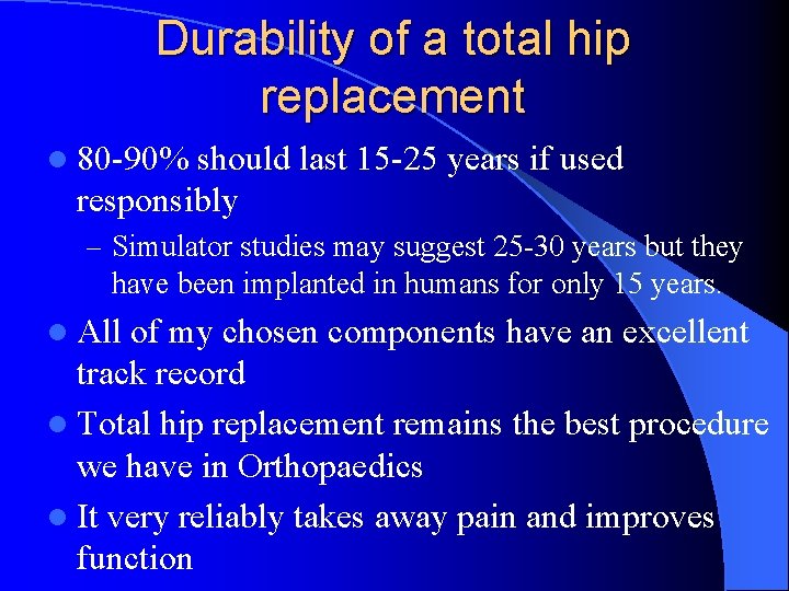 Durability of a total hip replacement l 80 -90% should last 15 -25 years