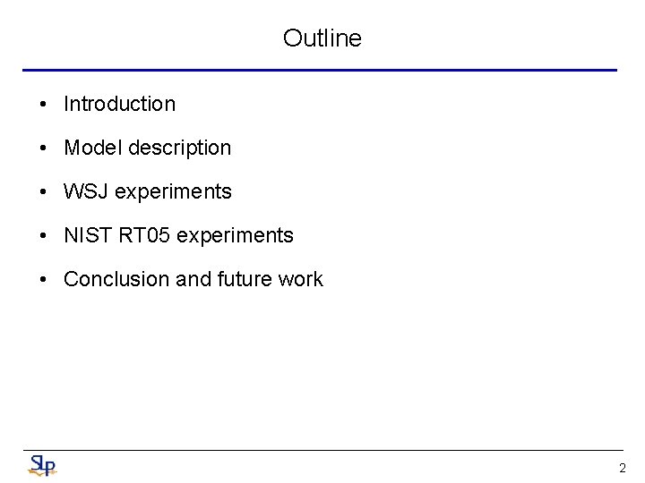 Outline • Introduction • Model description • WSJ experiments • NIST RT 05 experiments