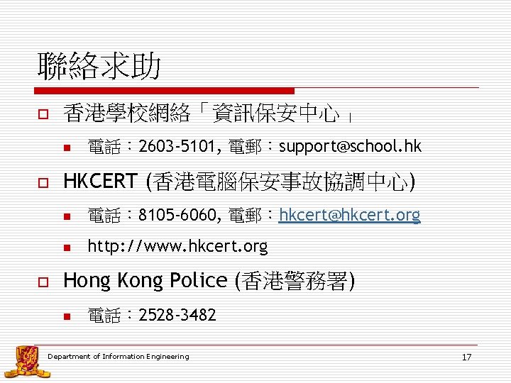 聯絡求助 o 香港學校網絡「資訊保安中心」 n o o 電話： 2603 -5101, 電郵：support@school. hk HKCERT (香港電腦保安事故協調中心) n