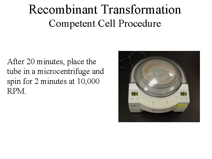 Recombinant Transformation Competent Cell Procedure After 20 minutes, place the tube in a microcentrifuge