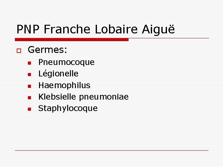 PNP Franche Lobaire Aiguë o Germes: n n n Pneumocoque Légionelle Haemophilus Klebsielle pneumoniae