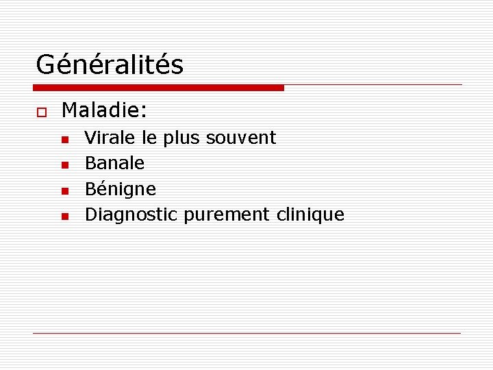 Généralités o Maladie: n n Virale le plus souvent Banale Bénigne Diagnostic purement clinique