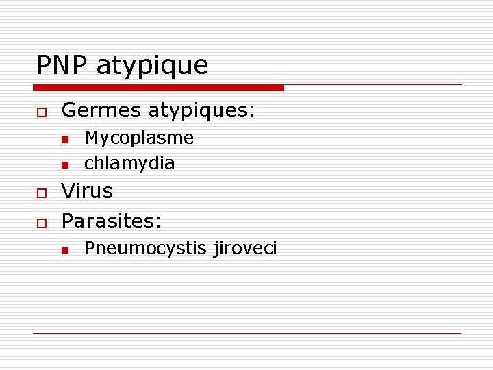 PNP atypique o Germes atypiques: n n o o Mycoplasme chlamydia Virus Parasites: n