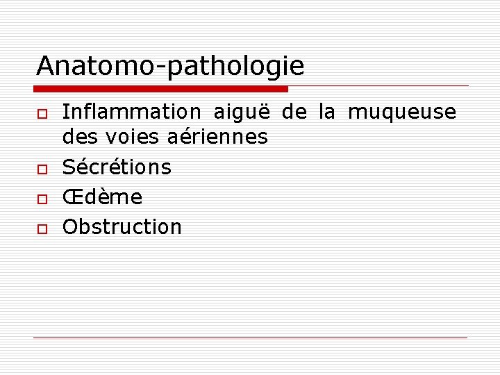 Anatomo-pathologie o o Inflammation aiguë de la muqueuse des voies aériennes Sécrétions Œdème Obstruction