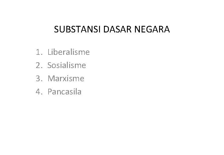 SUBSTANSI DASAR NEGARA 1. 2. 3. 4. Liberalisme Sosialisme Marxisme Pancasila 