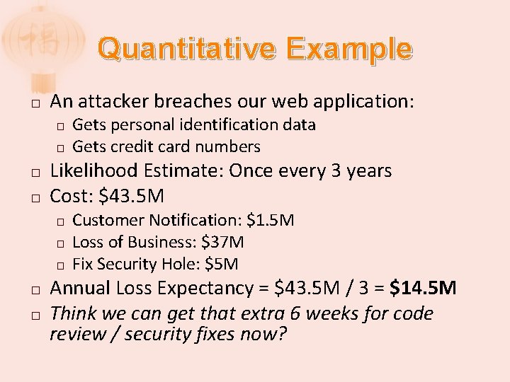 Quantitative Example � An attacker breaches our web application: � � Likelihood Estimate: Once