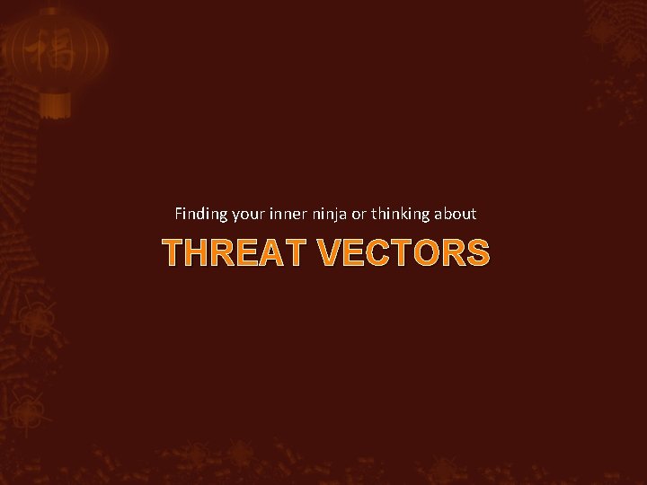 Finding your inner ninja or thinking about THREAT VECTORS 