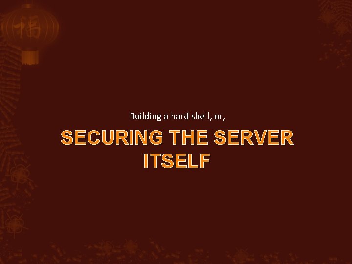 Building a hard shell, or, SECURING THE SERVER ITSELF 