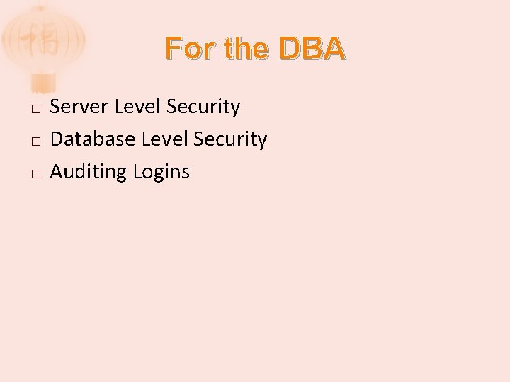 For the DBA � � � Server Level Security Database Level Security Auditing Logins