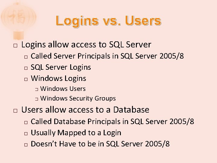 Logins vs. Users � Logins allow access to SQL Server Called Server Principals in