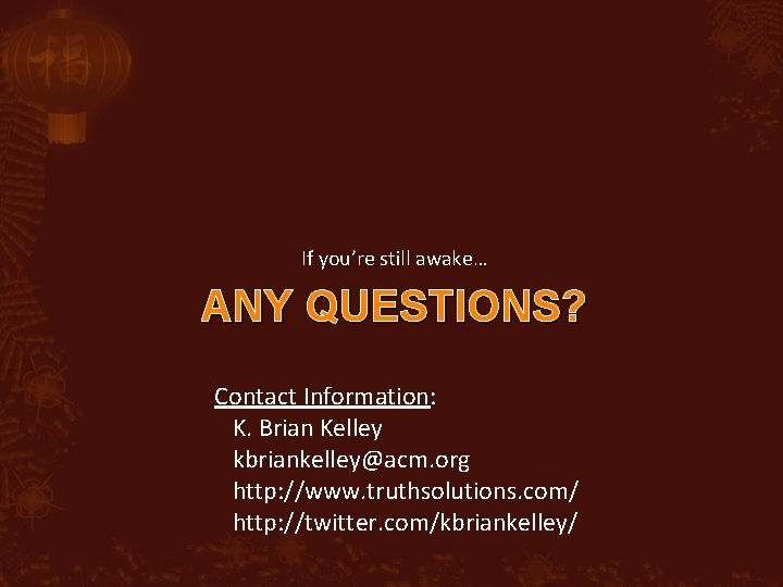 If you’re still awake… ANY QUESTIONS? Contact Information: K. Brian Kelley kbriankelley@acm. org http: