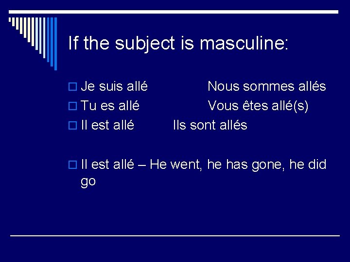 If the subject is masculine: o Je suis allé o Tu es allé o