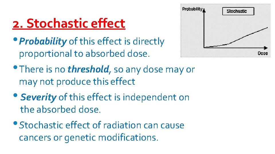 2. Stochastic effect • Probability of this effect is directly proportional to absorbed dose.