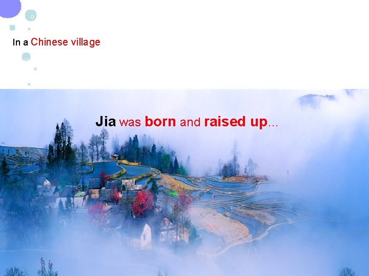 In a Chinese village Jia was born and raised up… 
