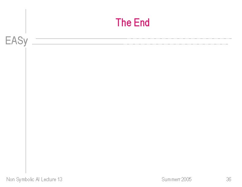 The End EASy Non Symbolic AI Lecture 13 Summerr 2005 36 