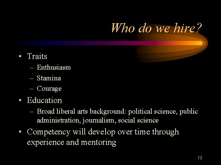 Who do we hire? • Traits – Enthusiasm – Stamina – Courage • Education