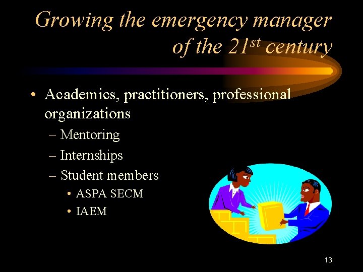 Growing the emergency manager of the 21 st century • Academics, practitioners, professional organizations