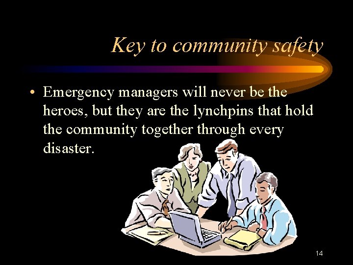 Key to community safety • Emergency managers will never be the heroes, but they