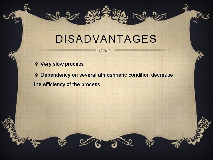 DISADVANTAGES v Very slow process v Dependency on several atmospheric condition decrease the efficiency