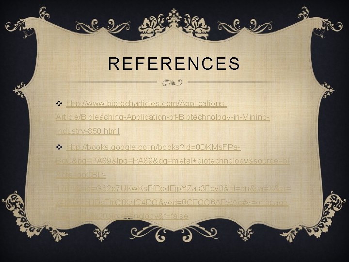 REFERENCES v http: //www. biotecharticles. com/Applications. Article/Bioleaching-Application-of-Biotechnology-in-Mining. Industry-850. html v http: //books. google. co.