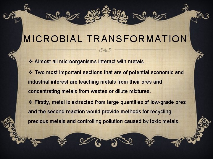 MICROBIAL TRANSFORMATION v Almost all microorganisms interact with metals. v Two most important sections