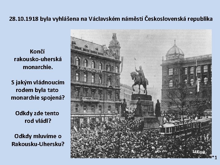 28. 10. 1918 byla vyhlášena na Václavském náměstí Československá republika Končí rakousko-uherská monarchie. S