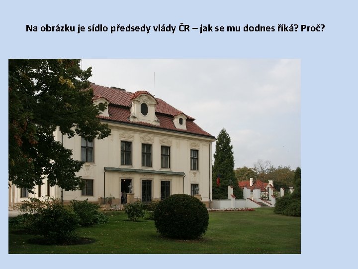 Na obrázku je sídlo předsedy vlády ČR – jak se mu dodnes říká? Proč?