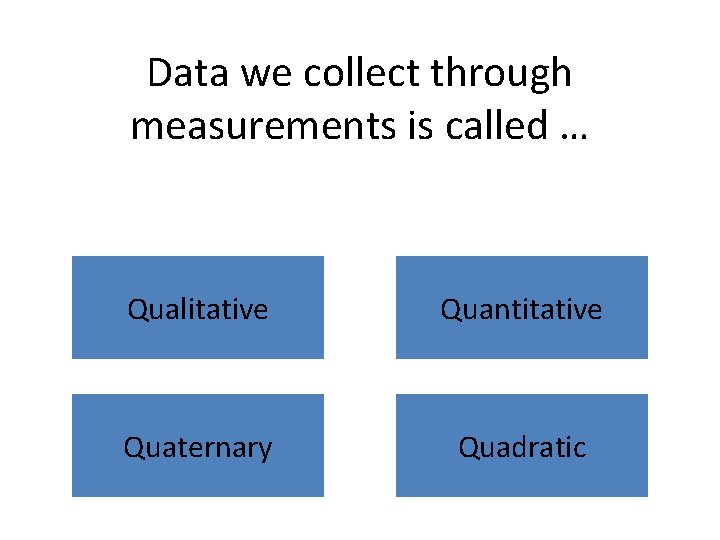 Data we collect through measurements is called … Qualitative Quantitative Quaternary Quadratic 