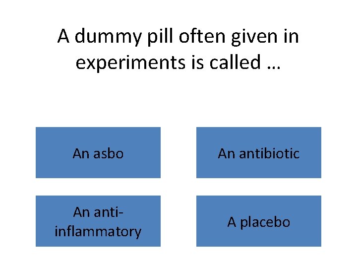 A dummy pill often given in experiments is called … An asbo An antibiotic