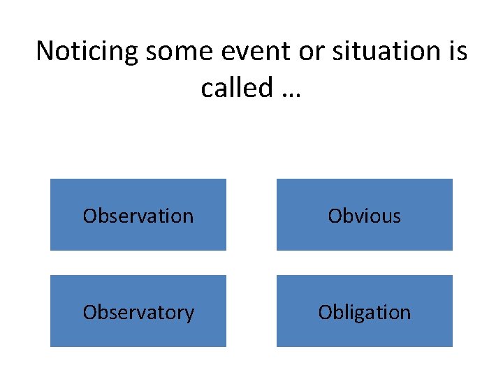 Noticing some event or situation is called … Observation Obvious Observatory Obligation 