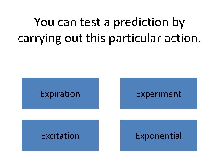 You can test a prediction by carrying out this particular action. Expiration Experiment Excitation