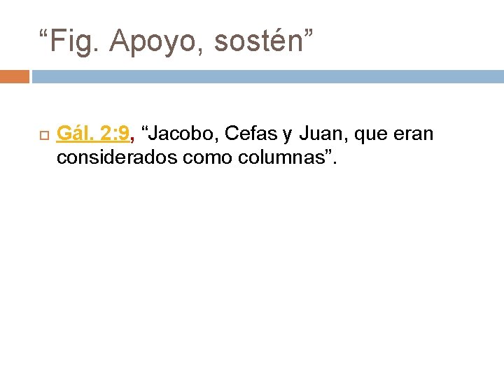 “Fig. Apoyo, sostén” Gál. 2: 9, “Jacobo, Cefas y Juan, que eran considerados como