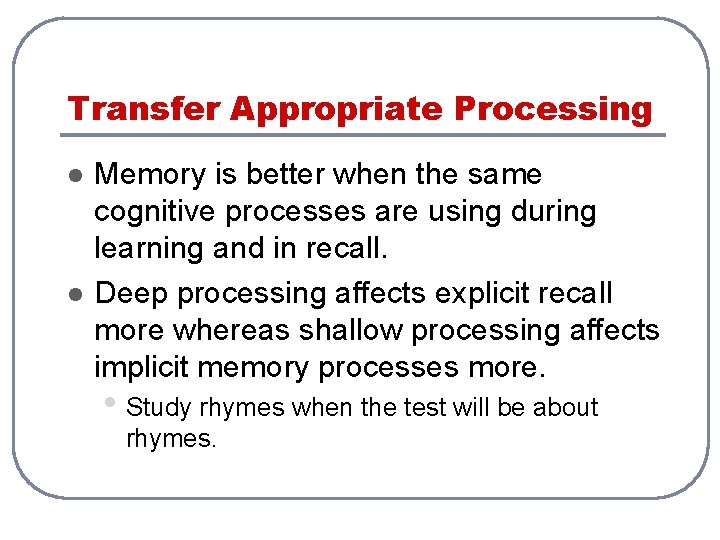 Transfer Appropriate Processing l l Memory is better when the same cognitive processes are