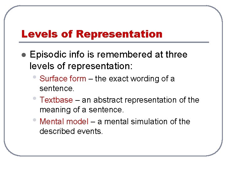 Levels of Representation l Episodic info is remembered at three levels of representation: •