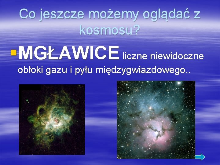 Co jeszcze możemy oglądać z kosmosu? §MGŁAWICE liczne niewidoczne obłoki gazu i pyłu międzygwiazdowego.